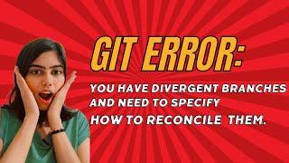 Git Error-You have divergent branches and need to specify how to reconcile them | Git Merge Conflict