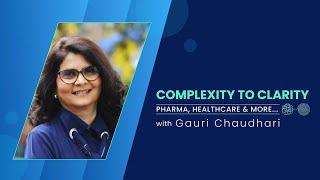 Complexity to Clarity: Decoding Pharma, Healthcare and more with Gauri Chaudhari