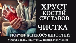 От хруста в Костях и Суставах. Чистка Порчи и Некросущностей.