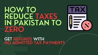 How to Reduce Income Tax in Pakistan to Zero | Get Refunds with No Admitted Tax Payments