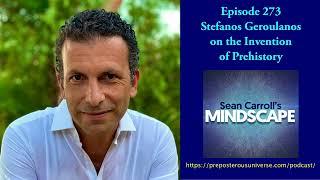 Mindscape 273 | Stefanos Geroulanos on the Invention of Prehistory