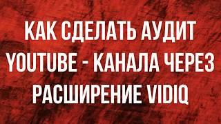 АУДИТ ЮТУБ-КАНАЛА / АУДИТ YOUTUBE-КАНАЛА / ОЦЕНКА VIDIQ / КАК ПРАВИЛЬНО ПРОВОДИТЬ АУДИТ