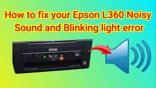 HOW TO FIX YOUR EPSON L360 NOISY SOUND AND BLINKING LIGHT ERROR