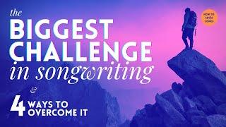 How To Write Songs - The Biggest Challenge in Songwriting and 4 Ways to Overcome It!