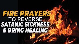 FIRE PRAYERS TO REVERSE SATANIC SICKNESS & BRING HEALING!