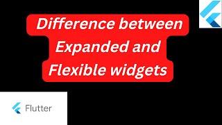 What is the difference between Expanded and Flexible widgets