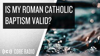 Is My Roman Catholic Baptism Valid?