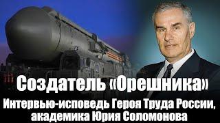 Создатель "Орешника". Интервью-исповедь Героя Труда России, академика Юрия Соломонова