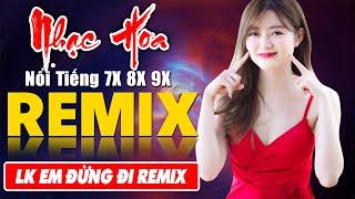 LK EM ĐỪNG ĐI REMIX -Tuyệt Đỉnh Nhạc Hoa Lời Việt REMIX BASS CĂNG - LK Nhạc Trẻ Xưa REMIX Gây Nghiện