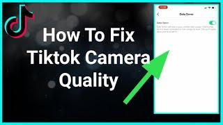 How To Fix TikTok Camera Quality On Your Phone