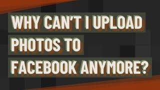 Why can’t I upload photos to Facebook anymore?