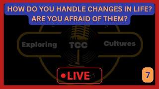 TCC 7: HOW DO YOU HANDLE CHANGES IN LIFE? ARE YOU AFRAID OF THEM?