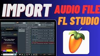 How To Import Audio In FL Studio | Easily Add MP3/WAV Audio File