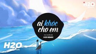 Ai Khóc Cho Em (H2O Remix) Huyền Zoe x TVk x NBORO | Tội Thân Em Như Tấm Lụa Là Hot TikTok Remix