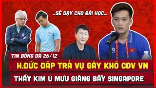  TIN BÓNG ĐÁ 26/12 | HOÀNG ĐỨC ĐÁP TRẢ VỤ SINGAPORE LÀM KHÓ CĐV VIỆT NAM, THẦY KIM GIĂNG BẪY