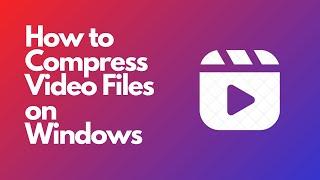 How to Compress Video Files on Windows PC - Reduce Video File Size Easily