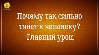 Сильное притяжение к человеку, к мужчине. Главный урок воплощения.