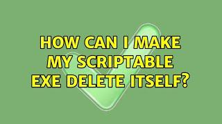 How can I make my scriptable EXE delete itself?