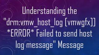 Understanding the "drm:vmw_host_log [vmwgfx]] *ERROR* Failed to send host log message" Message