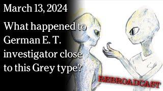 Mar 13, 2024 - REBROADCAST What happened to German E. T. investigator close to this Grey type?