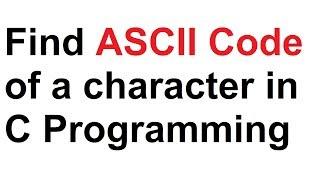 C Programming | To find ASCII code of a character.