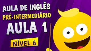 NÍVEL 6 - AULA 1 - INGLÊS PRÉ-INTERMEDIÁRIO