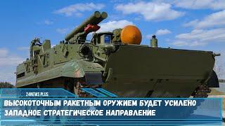 Высокоточным ракетным оружием будет усилено Западное стратегическое направление