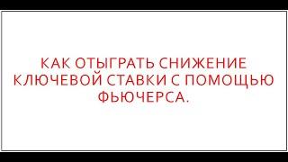 Как отыграть снижение ключевой ставки с помощью фьючерса.