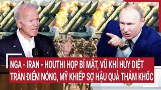 Thời sự quốc tế: Nga - Iran - Houthi họp bí mật, vũ khí hủy diệt tràn điểm nóng, Mỹ khiếp sợ?