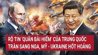 Bản tin Thế giới: Rộ tin ‘quân bài hiểm’ của Trung Quốc tràn sang Nga, Mỹ- Ukraine hốt hoảng