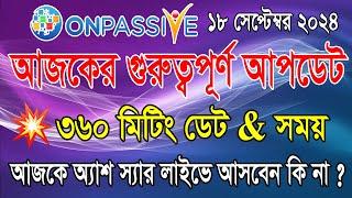 #ONPASSIVE আজকের গুরুত্বপূর্ণ আপডেট || ৩৬০ মিটিং ডেট & সময় || আজকে অ্যাশ স্যার লাইভে আসবেন কি না? ||