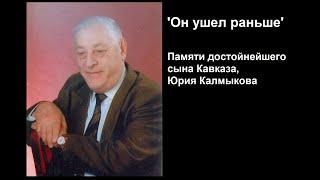 'Он ушел раньше   ' Памяти достойнейшего сына Кавказа, Юрия Калмыкова