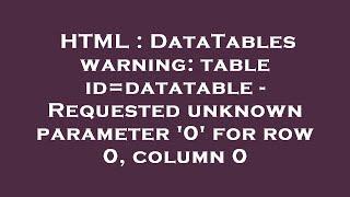 HTML : DataTables warning: table id=datatable - Requested unknown parameter '0' for row 0, column 0