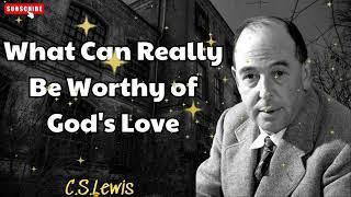 What Can Really Be Worthy of God's Love  - C. S. Lewis