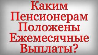 Каким Пенсионерам Положены Ежемесячные Выплаты