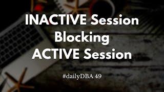 INACTIVE Session Blocking ACTIVE Session | dailyDBA 49