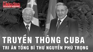 Truyền thông Cuba tri ân những đóng góp của Tổng Bí thư Nguyễn Phú Trọng | Tin tức 24h