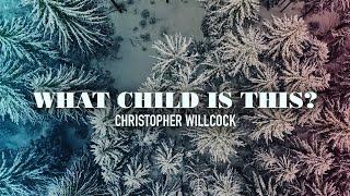 What Child Is This? - Christoper Willcock