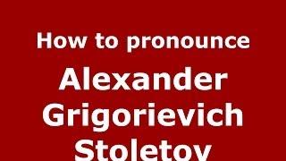 How to pronounce Alexander Grigorievich Stoletov (Russian/Russia) - PronounceNames.com