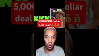 The 5,000,000 million dollar deal with kick! Is it real?