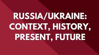 Russia/Ukraine: Context, History, Present, Future