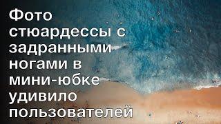 Фото стюардессы с задранными ногами в мини-юбке удивило пользователей сети