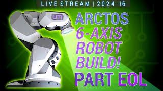 LIVESTREAM: 2024.15 - ARCTOS 6-Axis Robot Build - Part EOL