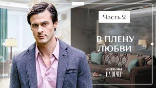 В ПЛЕНУ ЛЮБВИ. Часть 2 | НОВЫЙ ФИЛЬМ 2023 | МЕЛОДРАМЫ | СЕРИАЛЫ 2023