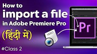 Class 2 | How to Import Files in Adobe Premiere Pro | Tutorial in Hindi