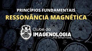 Ressonância Magnética: Princípios físicos e aplicações práticas