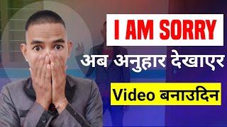 I am Sorry ? म अब अनुहार देखाउन सक्दिन ?