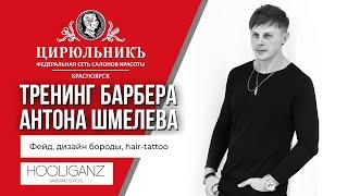 ТРЕНИНГ БАРБЕРА АНТОНА ШМЕЛЕВА | HOOLiGANZ | фейд, борода, hair-tattoo | ЦирюльникЪ Красноярск