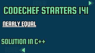 CodeChef Starters 141 || Nearly Equal || Full Solution In C++