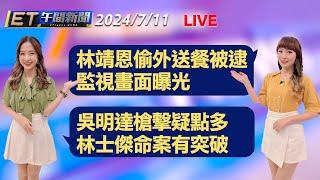 林靖恩偷外送餐被逮 監視畫面曝光   吳明達槍擊疑點多 林士傑命案有突破 │【ET午間新聞】Taiwan ETtoday News Live 2024/7/11